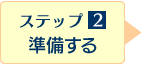 ステップ2：準備する>>