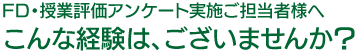 FD・授業評価アンケート実施ご担当者様へ　こんな経験は、ございませんか？