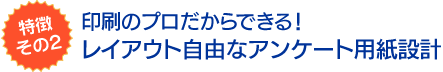 その２．印刷のプロだからできる！－レイアウト自由なアンケート用紙設計