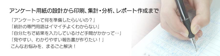 アンケート用紙の設計から印刷、集計・分析、レポート作成までまるごとサポートいたします