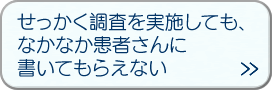 「せっかく調査を実施しても、なかなか患者さんに書いてもらえない」